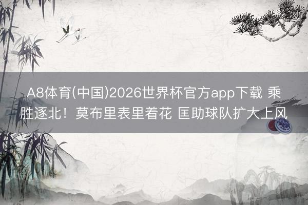 A8体育(中国)2026世界杯官方app下载 乘胜逐北！莫布里表里着花 匡助球队扩大上风