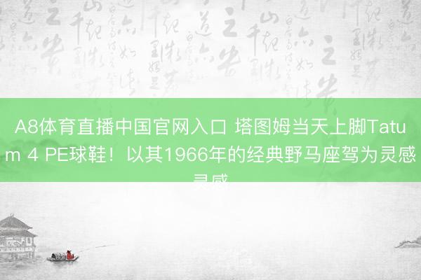 A8体育直播中国官网入口 塔图姆当天上脚Tatum 4 PE球鞋！以其1966年的经典野马座驾为灵感