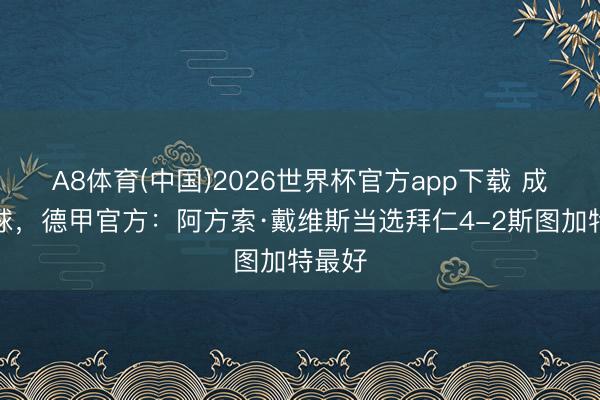 A8体育(中国)2026世界杯官方app下载 成绩进球，德甲官方：阿方索·戴维斯当选拜仁4-2斯图加特最好