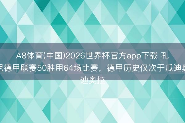 A8体育(中国)2026世界杯官方app下载 孔帕尼德甲联赛50胜用64场比赛，德甲历史仅次于瓜迪奥拉
