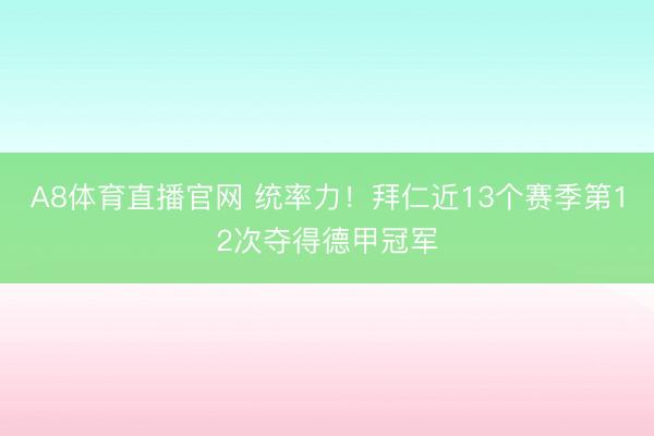 A8体育直播官网 统率力！拜仁近13个赛季第12次夺得德甲冠军