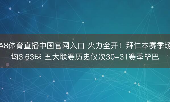 A8体育直播中国官网入口 火力全开！拜仁本赛季场均3.63球 五大联赛历史仅次30-31赛季毕巴