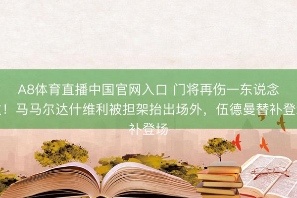A8体育直播中国官网入口 门将再伤一东说念主！马马尔达什维利被担架抬出场外，伍德曼替补登场