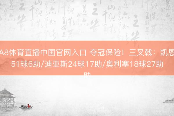 A8体育直播中国官网入口 夺冠保险！三叉戟：凯恩51球6助/迪亚斯24球17助/奥利塞18球27助