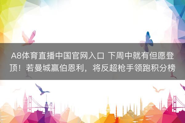 A8体育直播中国官网入口 下周中就有但愿登顶！若曼城赢伯恩利，将反超枪手领跑积分榜