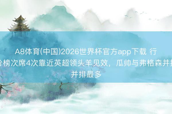 A8体育(中国)2026世界杯官方app下载 行为积分榜次席4次靠近英超领头羊见效，瓜帅与弗格森并排最多