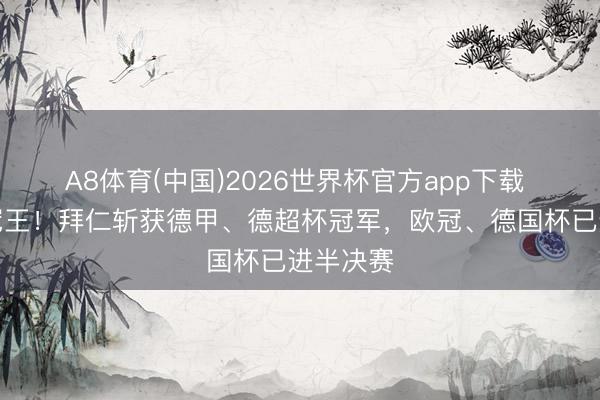 A8体育(中国)2026世界杯官方app下载 冲击四冠王！拜仁斩获德甲、德超杯冠军，欧冠、德国杯已进半决赛