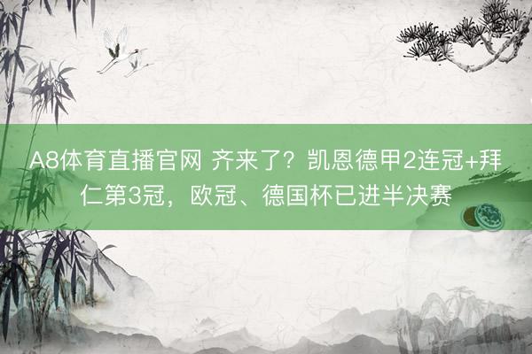 A8体育直播官网 齐来了？凯恩德甲2连冠+拜仁第3冠，欧冠、德国杯已进半决赛