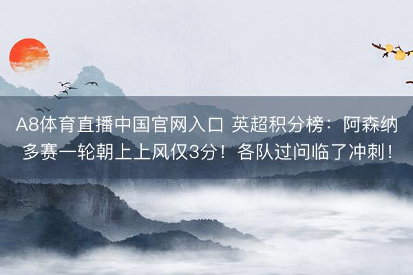 A8体育直播中国官网入口 英超积分榜：阿森纳多赛一轮朝上上风仅3分！各队过问临了冲刺！