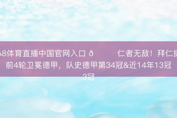 A8体育直播中国官网入口 🏆仁者无敌！拜仁提前4轮卫冕德甲，队史德甲第34冠&近14年13冠