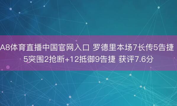 A8体育直播中国官网入口 罗德里本场7长传5告捷 5突围2抢断+12抵御9告捷 获评7.6分