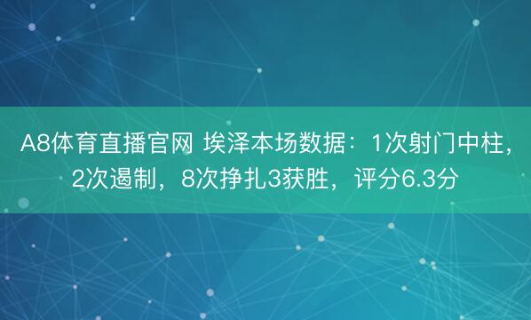 A8体育直播官网 埃泽本场数据：1次射门中柱，2次遏制，8次挣扎3获胜，<a href=