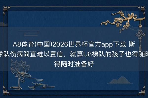 A8体育(中国)2026世界杯官方app下载 斯洛特：球队伤病简直难以置信，就算U8梯队的孩子也得随时准备好