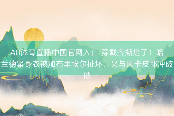 A8体育直播中国官网入口 穿戴齐撕烂了！哈兰德紧身衣被加布里埃尔扯坏，又与因卡皮耶冲破