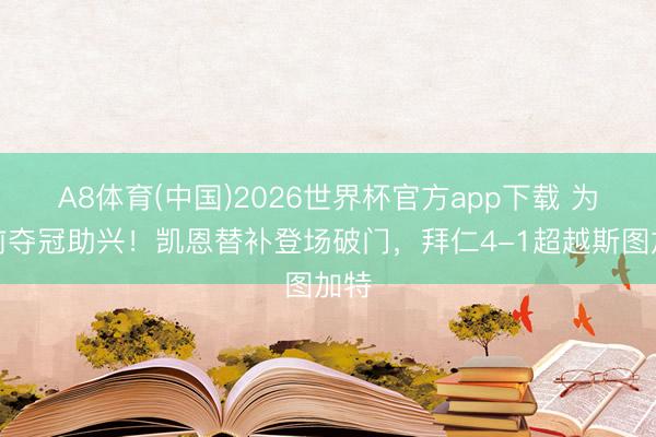 A8体育(中国)2026世界杯官方app下载 为提前夺冠助兴！凯恩替补登场破门，拜仁4-1超越斯图加特