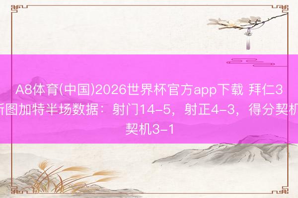 A8体育(中国)2026世界杯官方app下载 拜仁3-1斯图加特半场数据：射门14-5，射正4-3，<a href=
