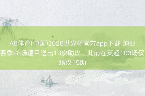 A8体育(中国)2026世界杯官方app下载 迪亚斯本赛季28场德甲送出13次助攻，此前在英超103场仅15助