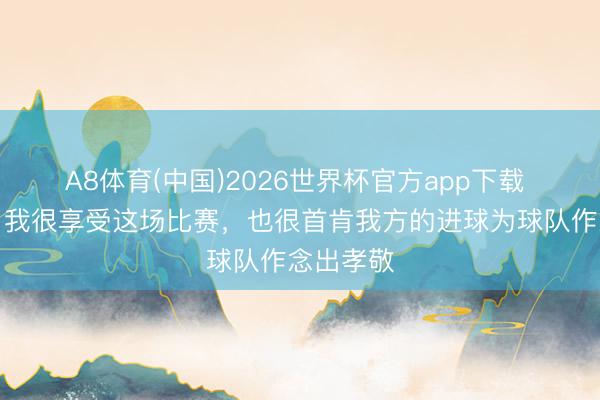 A8体育(中国)2026世界杯官方app下载 范戴克：我很享受这场比赛，也很首肯我方的进球为球队作念出孝敬