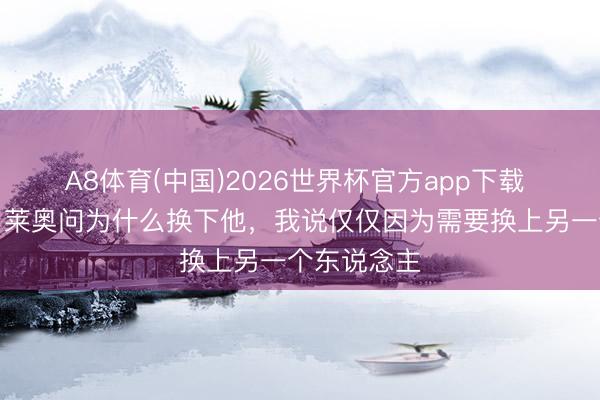 A8体育(中国)2026世界杯官方app下载 阿莱格里：莱奥问为什么换下他，我说仅仅因为需要换上另一个东说念主