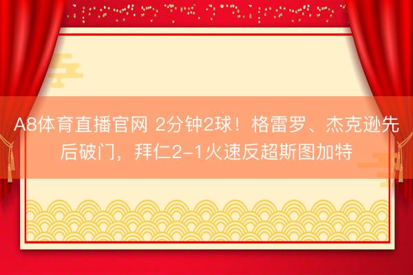 A8体育直播官网 2分钟2球!格雷罗、杰克逊先后破门,拜仁2-1火速反超斯图加特