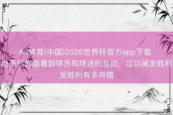 A8体育(中国)2026世界杯官方app下载 斯洛特：绝杀后你能看到球员和球迷的互动，足以阐发胜利有多舛错