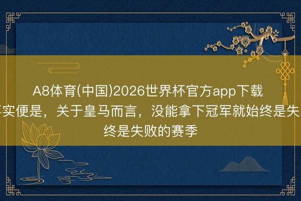 A8体育(中国)2026世界杯官方app下载 菲戈：事实便是，关于皇马而言，没能拿下冠军就始终是失败的赛季