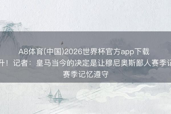 A8体育(中国)2026世界杯官方app下载 巴萨挑升！记者：皇马当今的决定是让穆尼奥斯鄙人赛季记忆遵守