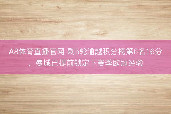A8体育直播官网 剩5轮逾越积分榜第6名16分，曼城已提前锁定下赛季欧冠经验