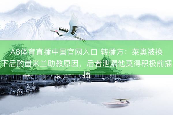 A8体育直播中国官网入口 转播方：莱奥被换下后酌量米兰助教原因，后者泄漏他莫得积极前插
