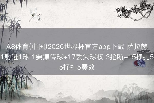 A8体育(中国)2026世界杯官方app下载 萨拉赫本场1射进1球 1要津传球+17丢失球权 3抢断+15挣扎5奏效