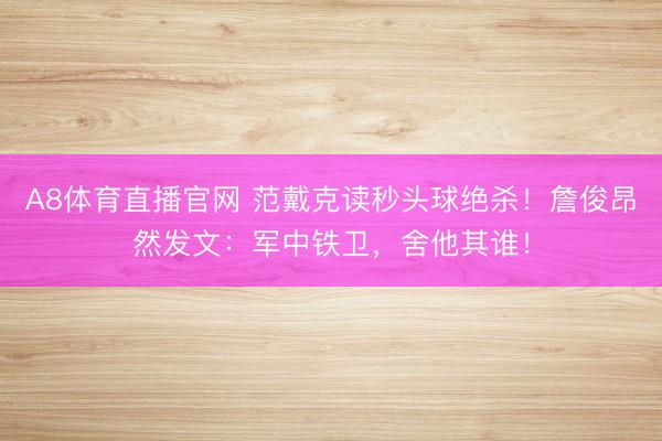A8体育直播官网 范戴克读秒头球绝杀！詹俊昂然发文：军中铁卫，舍他其谁！