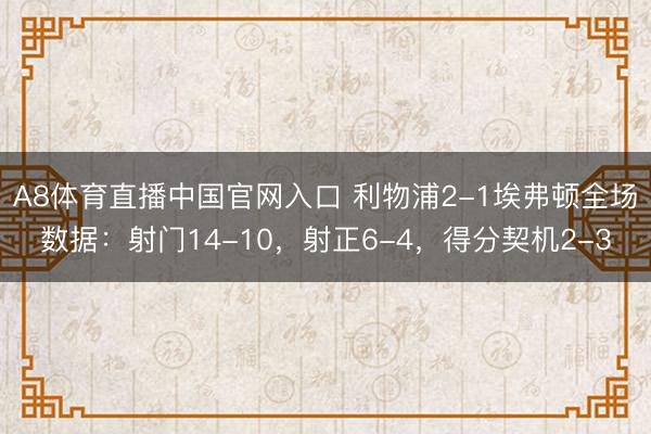 A8体育直播中国官网入口 利物浦2-1埃弗顿全场数据：射门14-10，射正6-4，<a href=