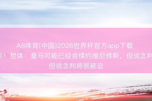 A8体育(中国)2026世界杯官方app下载 合同剩1年!世体:皇马可能已经会续约维尼修斯,但说念判将很被迫