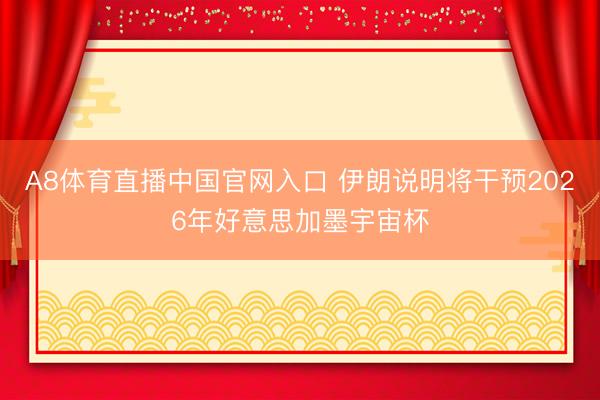 A8体育直播中国官网入口 伊朗说明将干预2026年好意思加墨宇宙杯