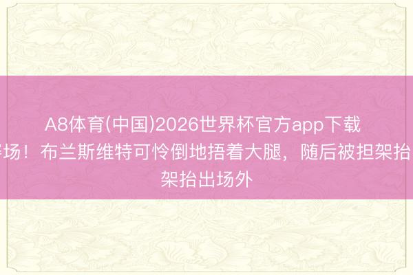 A8体育(中国)2026世界杯官方app下载 泪洒赛场！布兰斯维特可怜倒地捂着大腿，随后被担架抬出场外