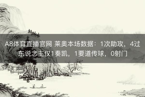 A8体育直播官网 莱奥本场数据：1次助攻，4过东说念主仅1奏凯，1要道传球，<a href=