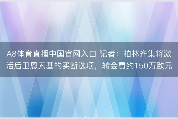 A8体育直播中国官网入口 记者：柏林齐集将激活后卫恩索基的买断选项，转会费约150万欧元