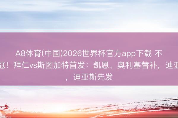 A8体育(中国)2026世界杯官方app下载 不败即夺冠！拜仁vs斯图加特首发：凯恩、奥利塞替补，迪亚斯先发