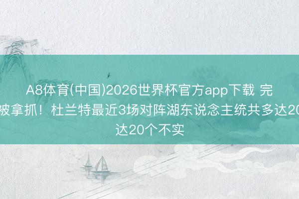 A8体育(中国)2026世界杯官方app下载 完好意思被拿抓！杜兰特最近3场对阵湖东说念主统共多达20个不实