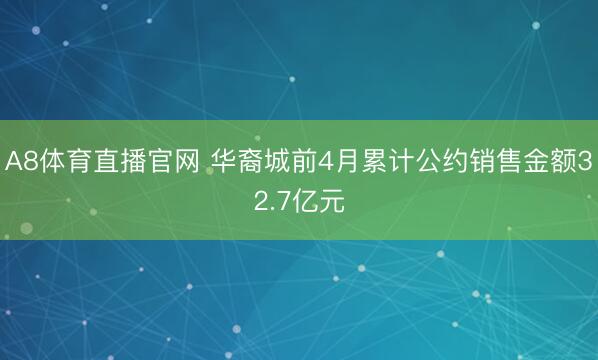 A8体育直播官网 华裔城前4月累计公约销售金额32.7亿元