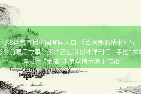 A8体育直播中国官网入口 《给阿嬷的情书》导演蓝鸿春共享电影台前幕后故事:影片正在洽谈外洋刊行 “手搓”木单车情节源于试验