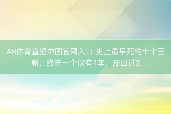 A8体育直播中国官网入口 史上最早死的十个王朝，终末一个仅有4年，却出过2