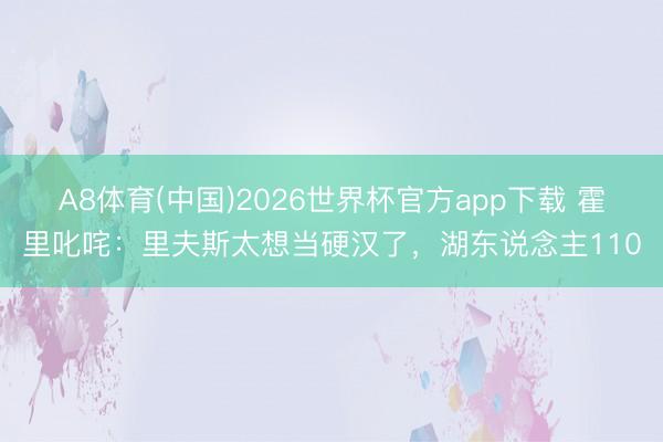 A8体育(中国)2026世界杯官方app下载 霍里叱咤：里夫斯太