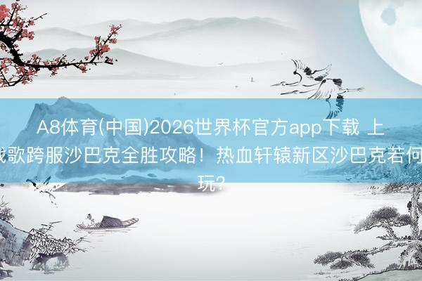 A8体育(中国)2026世界杯官方app下载 上古战歌跨服沙巴克全胜攻略！热血轩辕新区沙巴克若何玩？