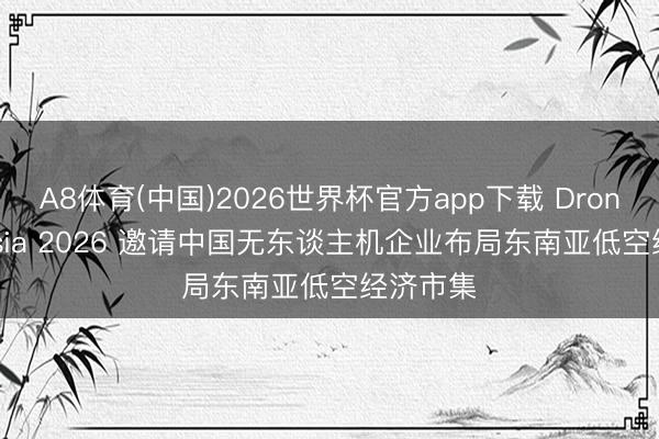 A8体育(中国)2026世界杯官方app下载 DronTech Asia 2026 邀请中国无东谈主机企业布局东南亚低空经济市集