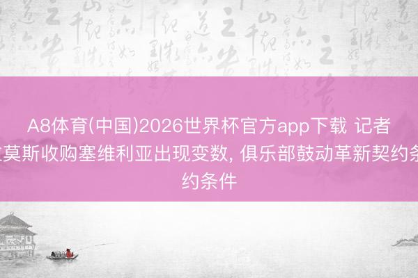 A8体育(中国)2026世界杯官方app下载 记者: 拉莫斯收购塞维利亚出现变数， 俱乐部鼓动革新契约条件