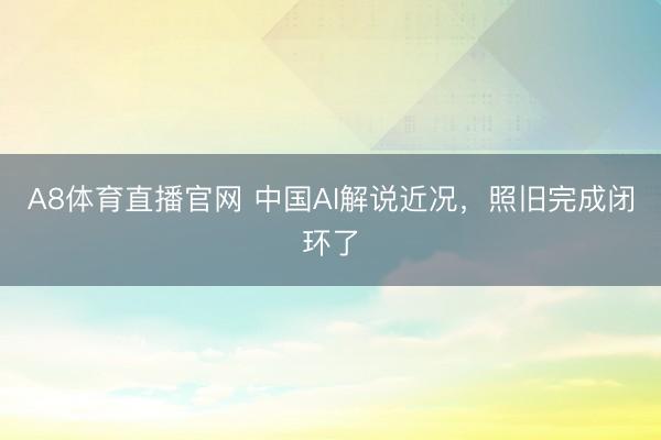 A8体育直播官网 中国AI解说近况，照旧完成闭环了