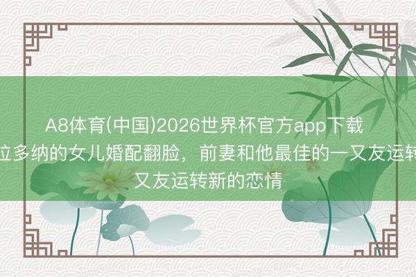 A8体育(中国)2026世界杯官方app下载 罗体：马拉多纳的女儿婚配翻脸，前妻和他最佳的一又友运转新的恋情