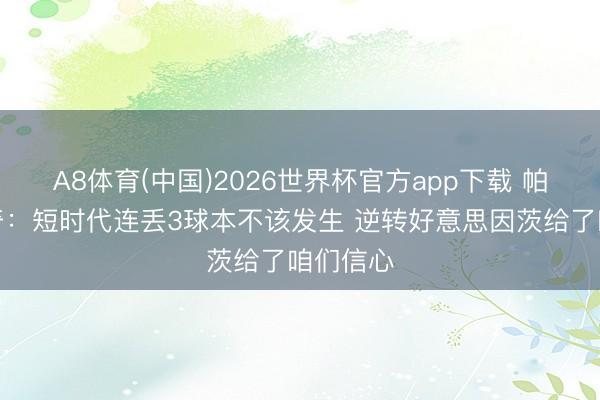 A8体育(中国)2026世界杯官方app下载 帕夫洛维奇：短时代连丢3球本不该发生 逆转好意思因茨给了咱们信心