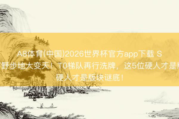 A8体育(中国)2026世界杯官方app下载 S44赛季打野步地大变天！T0梯队再行洗牌，这5位硬人才是版块谜底！
